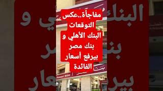 عاااجل..البنك الأهلي و بنك مصر بيرفع أسعار الفائدة علي عكس كل التوقعات #اخبار_البنوك