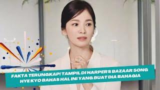 Fakta Terungkap Tampil di Harpers Bazaar Song Hye Kyo Bahas Hal Ini Yang Buat Dia Bahagia 