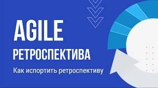 Варианты Agile ретроспективы   Как испортить ретроспективу