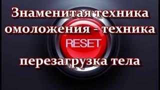 Знаменитая техника омоложения reset - техника перезагрузки тела