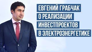 Евгений Грабчак о реализации инвестпроектов в электроэнергетике