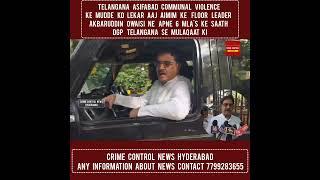 TELANGANA ASIFABAD COMMUNAL VIOLENCE KE MUDDE KO LEKAR AKBARUDDIN NE  KI DGP TELANGANA SE MULAQAAT