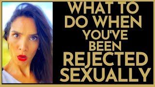What To Do When Youve Been REJECTED SEXUALLY