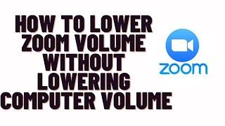 how to lower zoom volume without lowering computer volume