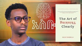 ነገሮችን አመዛዝኖ ለመወሰን የሚረዳ መፅሐፍ  The Art of Thinking Clearly  Amharic Book Review