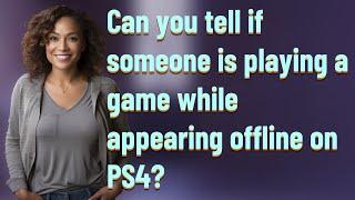 Can you tell if someone is playing a game while appearing offline on PS4?