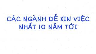 NGÀNH HỌC NÀO DỄ XIN VIỆC TRONG 10 NĂM TỚI?