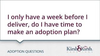 Adoption Questions I only have a week before I deliver do I have time to make an adoption plan?