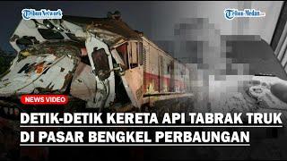 NGERI Detik-Detik Kereta Api Tabrak Truk Bermuatan Pupuk di Pasar Bengkel Perbaungan