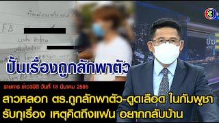 ข่าว3มิติ 18 มีนาคม 65 l สาวหลอกถูกลักพาตัว-ดูดเลือด ในกัมพูชา รับกุเรื่อง เหตุคิดถึงแฟนอยากกลับบ้าน