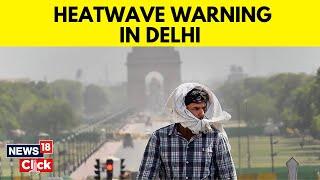 IMD Issues Heatwave Warning For Delhi-NCR As Temperature Touches 46 Degrees In Parts  News18