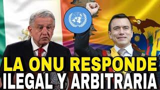 La ONU Responde a MÉXICO y ECUADOR Estaría Dispuesto a CEDER A SUS PRETENSIONES ILEGAL y ARBITRARIA