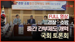 현장 속으로 경찰ㆍ소방 중간 간부제도 개혁 국회 토론회Full 영상