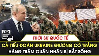 Thời sự quốc tế  Cả tiểu đoàn Ukraine giương cờ trắng xin hàng hàng trăm quân bị bắt sống