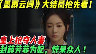 《墨雨云間》大結局：皇上奪人妻，封薛芳菲為妃，真相曝光驚呆所有人#墨雨雲間#吳謹言#王星越#梁永棋#陳喬恩#港娱大师兄