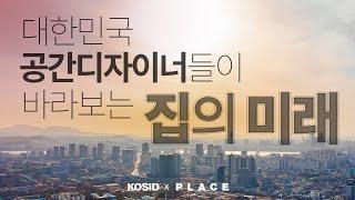 대한민국 각 분야의 전문가가 그리는 집의 미래에 대한 토론 KOSID x PLACE 변화하는 집의 환경 현시대의 집의 디자인이란? 디자인은 어떻게 변화해야 되는가?