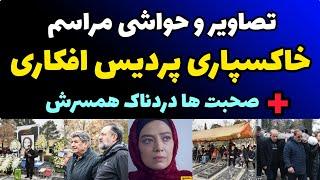 تصاویر و حواشی کامل مراسم خاکسپاری پردیس افکاری + سخنرانی دردناک همسرش