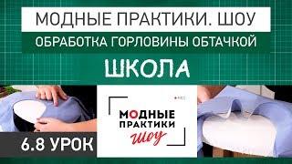 Модные практики. Шоу Школа. Технологические узлы.  Обработка горловины обтачкой. Урок 6.8.