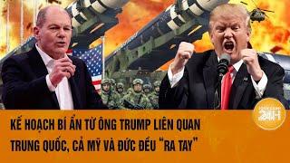 Toàn cảnh thế giới Kế hoạch bí ẩn từ ông Trump liên quan Trung Quốc cả Mỹ và Đức đều “ra tay”