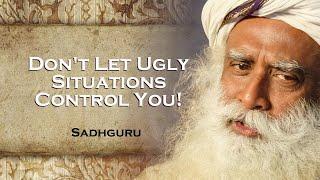 SADHGURU How to Avoid Letting Ugly Situations Mess You Up