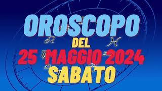 Oroscopo 25 maggio 2024 sabato  segni oroscopo di oggi 25 maggio oroscopo del giorno 25 maggio 2024