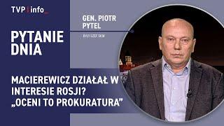 Gen. Piotr Pytel o działalności Macierewicza na rzecz Rosji  PYTANIE DNIA