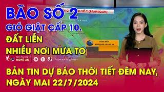 Dự báo thời tiết đêm nay ngày mai 22072024 Bão số 2 gió giật cấp 10. Đất liền nhiều nơi mưa to