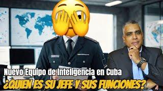 Nuevo Equipo de Inteligencia en Cuba tiene el mando.¿Quien es su jefe y sus funciones?