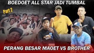 BOEDOET ALL STAR TUMBAL PERANG BESAR MAOET VS BROTHER #part2  MAOET 7 EDISI TERAKHIR