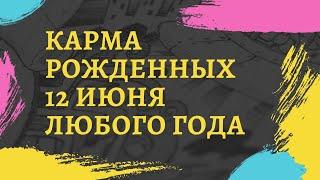 12 июня - в чем карма рожденных в этот день независимо от года рождения