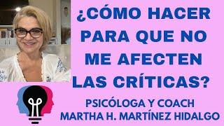 ¿CÓMO HACER PARA QUE NO ME AFECTEN LAS CRÍTICAS? Psicóloga y Coach Martha H. Martínez Hidalgo