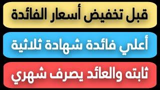 أعلي فائدة شهادة ثلاثية ثابته في جميع البنوك والعائد يصرف شهري قبل تخفيض أسعار الفائدة