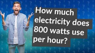 How much electricity does 800 watts use per hour?