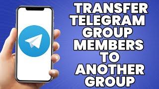 How To Transfer Telegram Group Members To Another Group 2023