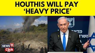 Netanyahu Tells Houthis They Will Pay ‘Heavy Price’ As Missile Hits Israel  Houthis Attack  N18G