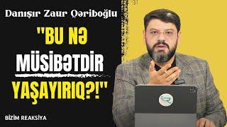 Danışır Zaur Qəriboğlu Bu nə müsibətdir yaşayırıq? - BİZİM REAKSİYA