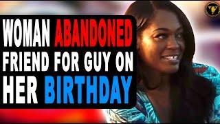Woman Abandoned Friend For Guy On Her Birthday Then This Happened.