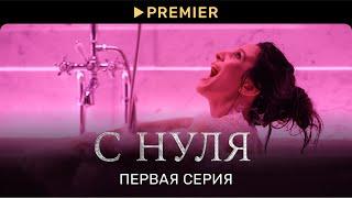 С НУЛЯ  Первая серия  PREMIER