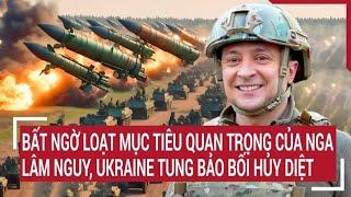 Thời sự quốc tế Bất ngờ loạt mục tiêu quan trọng của Nga lâm nguy Ukraine ‘đảo chiều gió’