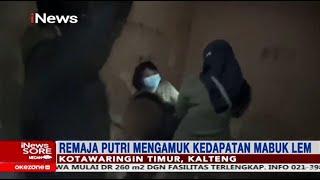 Terciduk Mabuk Lem Remaja Putri Mengamuk ke Petugas - iNews Sore 0703