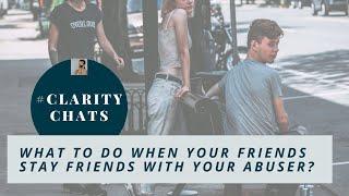 What to do when your friends stay friends with your abuser? #claritychats