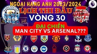 LỊCH THI ĐẤU NGOẠI HẠNG ANH VÒNG 30 - MAN CITY ĐẠI CHIẾN ARSENAL?- PREMIER LEAGUE 20232024