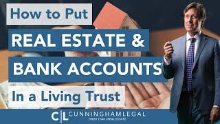 How to put REAL ESTATE and BANK ACCOUNTS in a Living Trust