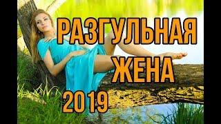 Красивее этого фильма не видел никто - РАЗГУЛЬНАЯ ЖЕНА - Русские мелодрамы 2019