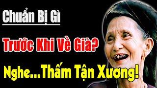 CHUẨN BỊ GÌ....TRƯỚC KHI VỀ GIÀ Để Đừng Nói 2 Chữ GIÁ NHƯ  Nghe Một Lần THẤM TẬN XƯƠNG