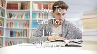 How To Go To The Library