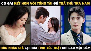 Cô Gái Kết Hôn Với Tổng Tài Để Trả Thù Tra Nam Hôn Nhân Giả Lại Hóa Tình Yêu Thật Chỉ Sau Một Đêm