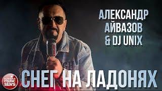 АЛЕКСАНДР АЙВАЗОВ & DJ UNIX  СНЕГ НА ЛАДОНЯХ  НОВЫЙ КЛИП 2020