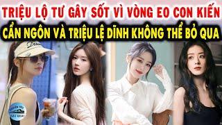 Triệu Lộ Tư gây sốt vì vòng eo con kiến Cẩn Ngôn và Triệu Lệ Dĩnh không thể bỏ qua