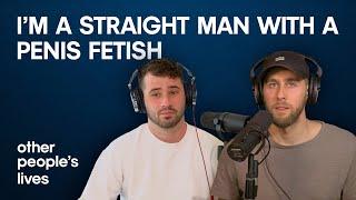 Im A Straight Man With A Penis Fetish  Other Peoples Lives